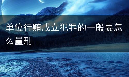 单位行贿成立犯罪的一般要怎么量刑