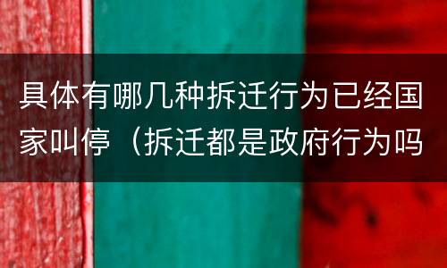 具体有哪几种拆迁行为已经国家叫停（拆迁都是政府行为吗）