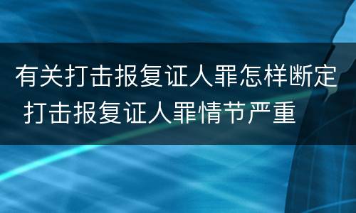 有关打击报复证人罪怎样断定 打击报复证人罪情节严重