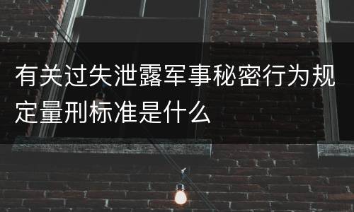 有关过失泄露军事秘密行为规定量刑标准是什么