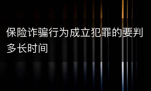 保险诈骗行为成立犯罪的要判多长时间