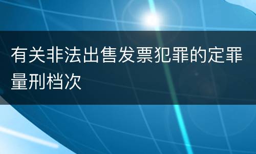 有关非法出售发票犯罪的定罪量刑档次