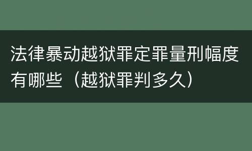 法律暴动越狱罪定罪量刑幅度有哪些（越狱罪判多久）