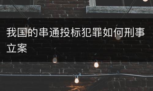 我国的串通投标犯罪如何刑事立案