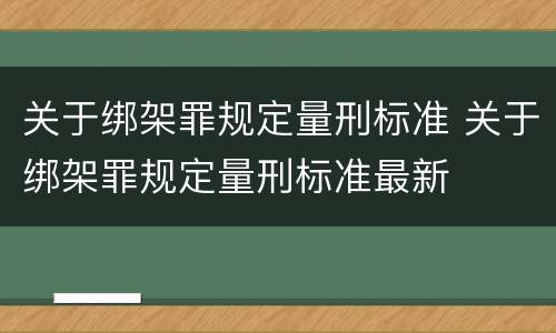 关于绑架罪规定量刑标准 关于绑架罪规定量刑标准最新