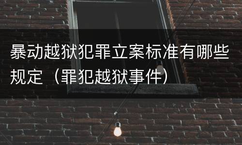 暴动越狱犯罪立案标准有哪些规定（罪犯越狱事件）