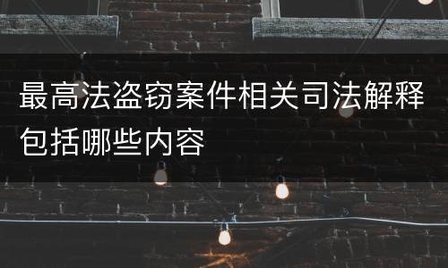最高法盗窃案件相关司法解释包括哪些内容