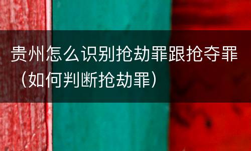 贵州怎么识别抢劫罪跟抢夺罪（如何判断抢劫罪）