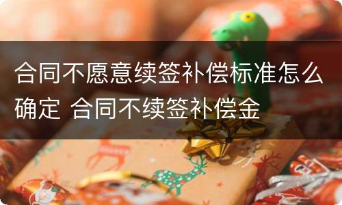 合同不愿意续签补偿标准怎么确定 合同不续签补偿金