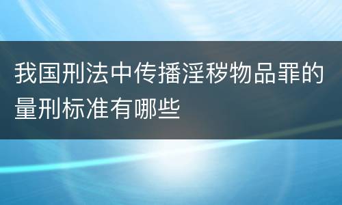 我国刑法中传播淫秽物品罪的量刑标准有哪些