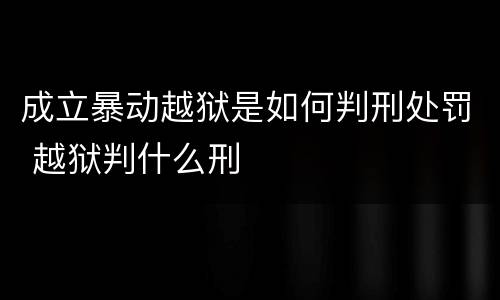 成立暴动越狱是如何判刑处罚 越狱判什么刑