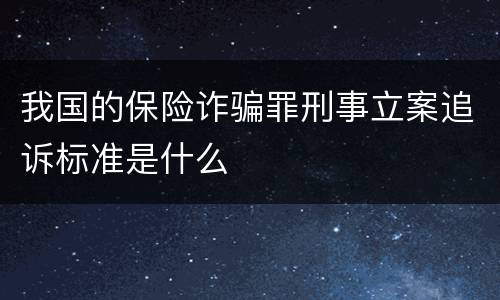 我国的保险诈骗罪刑事立案追诉标准是什么