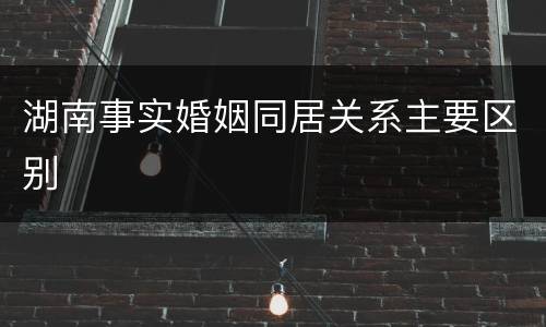 湖南事实婚姻同居关系主要区别