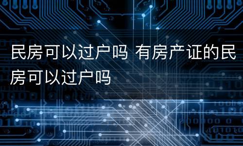 民房可以过户吗 有房产证的民房可以过户吗