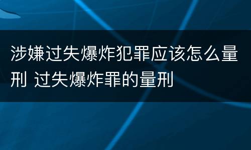 涉嫌过失爆炸犯罪应该怎么量刑 过失爆炸罪的量刑