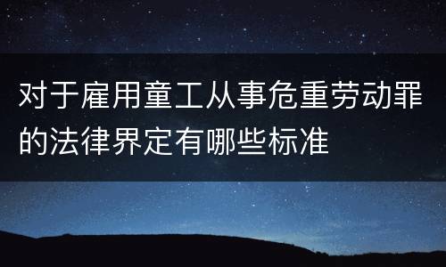 对于雇用童工从事危重劳动罪的法律界定有哪些标准
