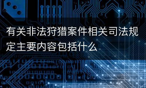 有关非法狩猎案件相关司法规定主要内容包括什么