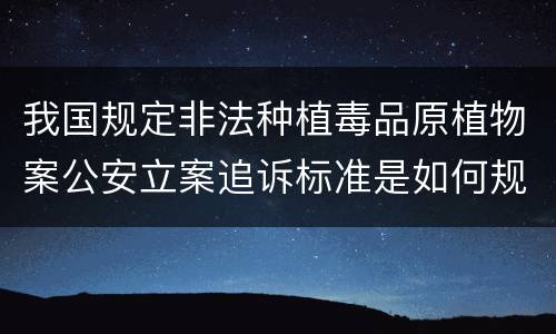 我国规定非法种植毒品原植物案公安立案追诉标准是如何规定