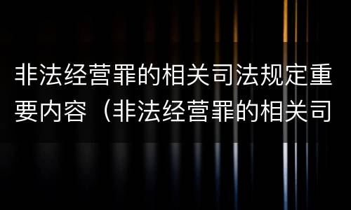 非法经营罪的相关司法规定重要内容（非法经营罪的相关司法规定重要内容包括）
