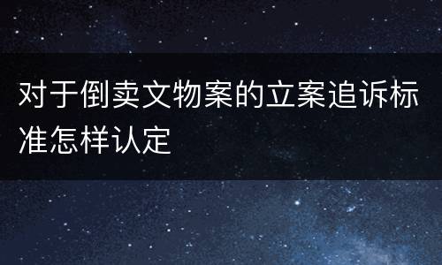 对于倒卖文物案的立案追诉标准怎样认定