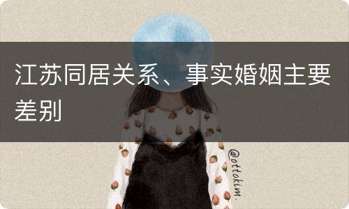 江苏同居关系、事实婚姻主要差别