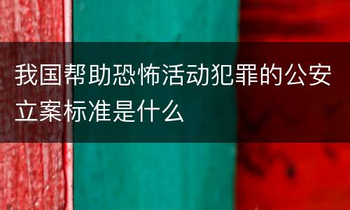 我国帮助恐怖活动犯罪的公安立案标准是什么