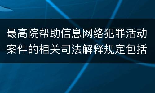 最高院帮助信息网络犯罪活动案件的相关司法解释规定包括什么主要内容