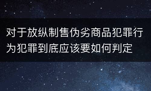 对于放纵制售伪劣商品犯罪行为犯罪到底应该要如何判定