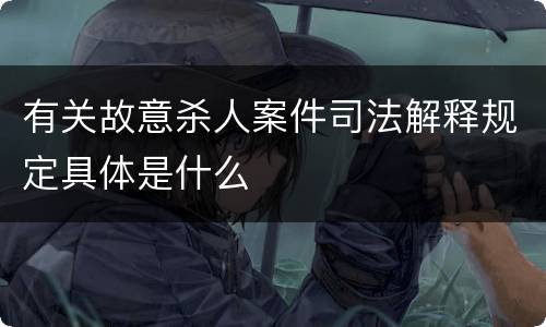 有关故意杀人案件司法解释规定具体是什么