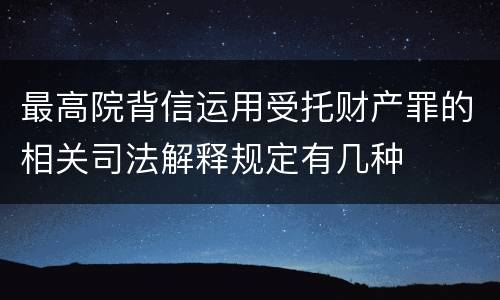 最高院背信运用受托财产罪的相关司法解释规定有几种