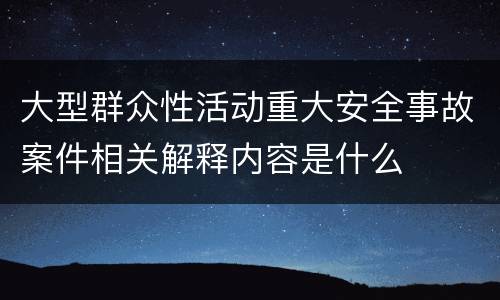 大型群众性活动重大安全事故案件相关解释内容是什么