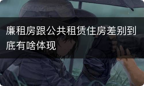 廉租房跟公共租赁住房差别到底有啥体现