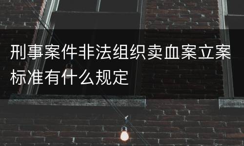 刑事案件非法组织卖血案立案标准有什么规定