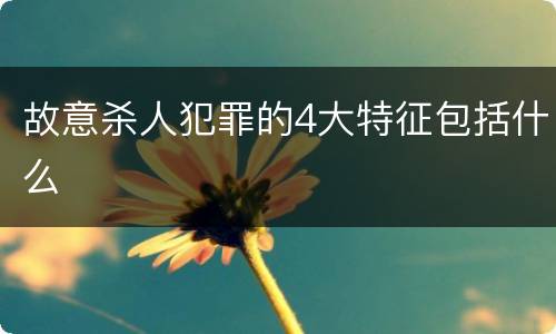 故意杀人犯罪的4大特征包括什么
