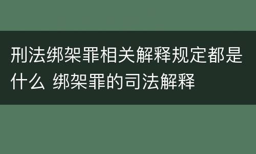 刑法绑架罪相关解释规定都是什么 绑架罪的司法解释