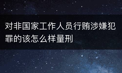 对非国家工作人员行贿涉嫌犯罪的该怎么样量刑