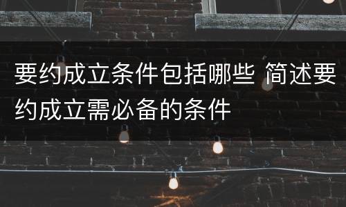 要约成立条件包括哪些 简述要约成立需必备的条件