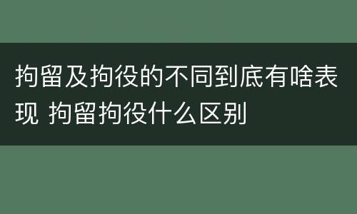 拘留及拘役的不同到底有啥表现 拘留拘役什么区别