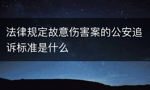 法律规定故意伤害案的公安追诉标准是什么