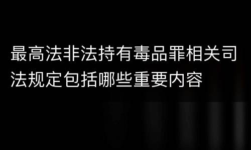 最高法非法持有毒品罪相关司法规定包括哪些重要内容