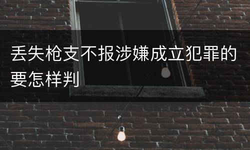 丢失枪支不报涉嫌成立犯罪的要怎样判