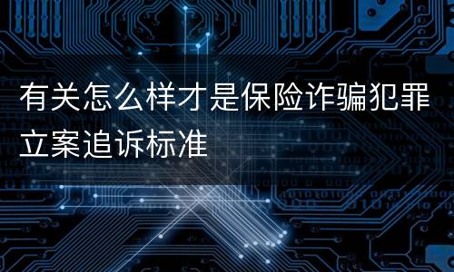 有关怎么样才是保险诈骗犯罪立案追诉标准