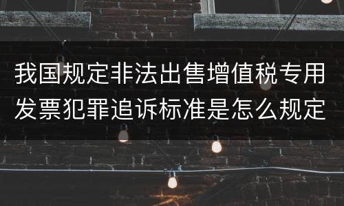 我国规定非法出售增值税专用发票犯罪追诉标准是怎么规定