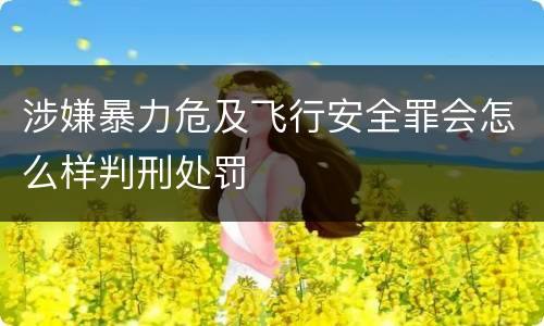 涉嫌暴力危及飞行安全罪会怎么样判刑处罚