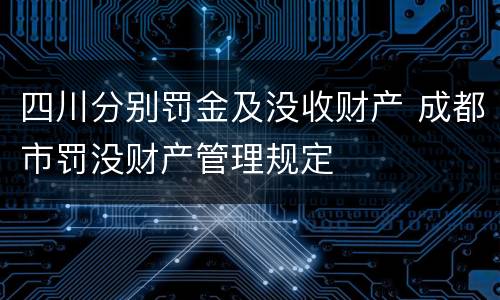 四川分别罚金及没收财产 成都市罚没财产管理规定