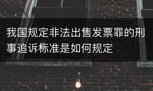 我国规定非法出售发票罪的刑事追诉标准是如何规定