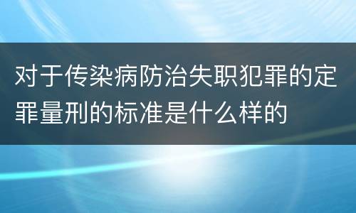 对于传染病防治失职犯罪的定罪量刑的标准是什么样的