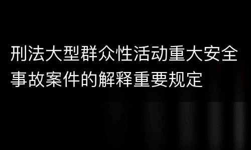 刑法大型群众性活动重大安全事故案件的解释重要规定
