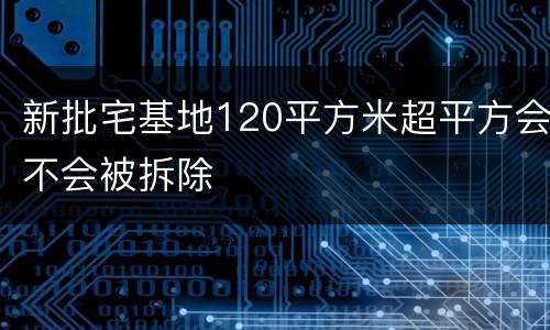 新批宅基地120平方米超平方会不会被拆除