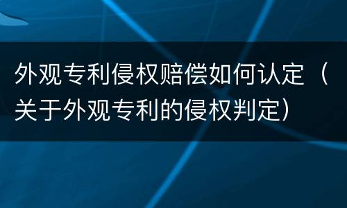 外观专利侵权赔偿如何认定（关于外观专利的侵权判定）